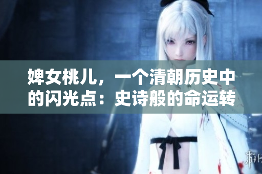 婢女桃兒，一個清朝歷史中的閃光點：史詩般的命運轉折