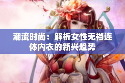 潮流時尚：解析女性無襠連體內衣的新興趨勢
