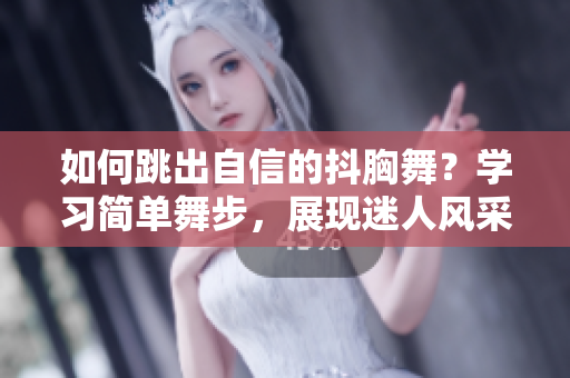 如何跳出自信的抖胸舞？學習簡單舞步，展現迷人風采!