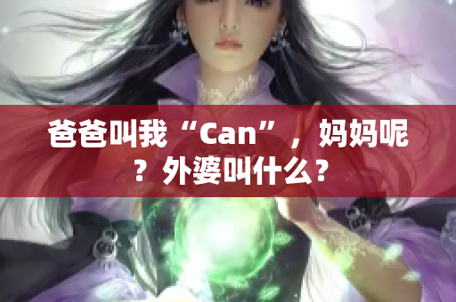爸爸叫我“Can”，媽媽呢？外婆叫什么？