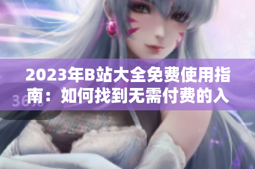 2023年B站大全免費使用指南：如何找到無需付費的入口？