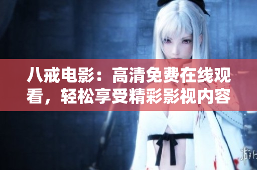 八戒電影：高清免費在線觀看，輕松享受精彩影視內(nèi)容