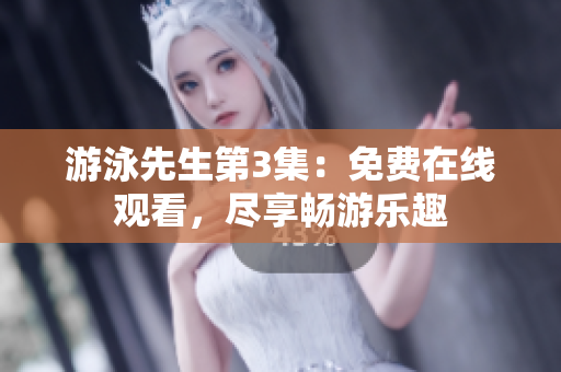 游泳先生第3集：免費在線觀看，盡享暢游樂趣