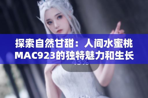探索自然甘甜：人間水蜜桃MAC923的獨(dú)特魅力和生長過程解密