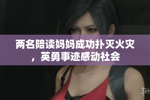 兩名陪讀媽媽成功撲滅火災(zāi)，英勇事跡感動(dòng)社會(huì)