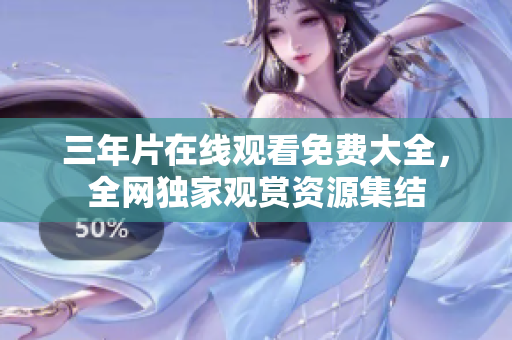 三年片在線觀看免費(fèi)大全，全網(wǎng)獨(dú)家觀賞資源集結(jié)