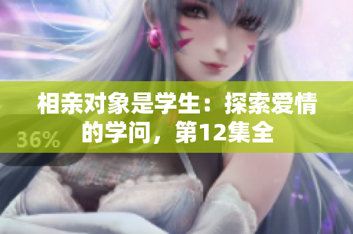 相親對象是學(xué)生：探索愛情的學(xué)問，第12集全