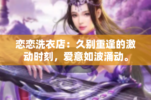 戀戀洗衣店：久別重逢的激動時刻，愛意如波涌動。