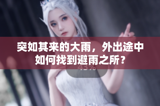 突如其來的大雨，外出途中如何找到避雨之所？