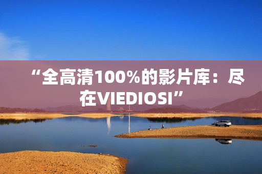 “全高清100%的影片庫(kù)：盡在VIEDIOSI”
