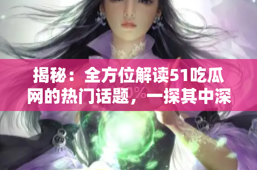 揭秘：全方位解讀51吃瓜網(wǎng)的熱門話題，一探其中深層秘密！