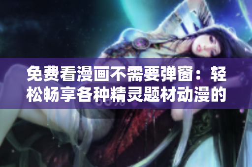 免費(fèi)看漫畫(huà)不需要彈窗：輕松暢享各種精靈題材動(dòng)漫的閱讀體驗(yàn)