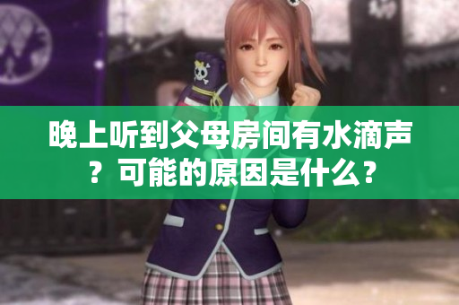 晚上聽(tīng)到父母房間有水滴聲？可能的原因是什么？