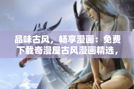 品味古風(fēng)，暢享漫畫(huà)：免費(fèi)下載奇漫屋古風(fēng)漫畫(huà)精選，盡情領(lǐng)略古典風(fēng)韻！