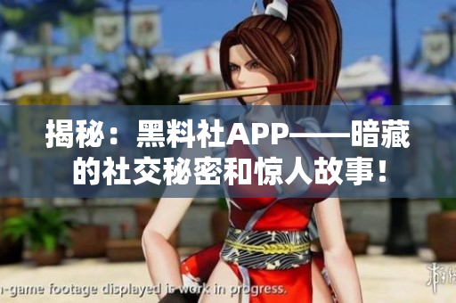 揭秘：黑料社APP——暗藏的社交秘密和驚人故事！