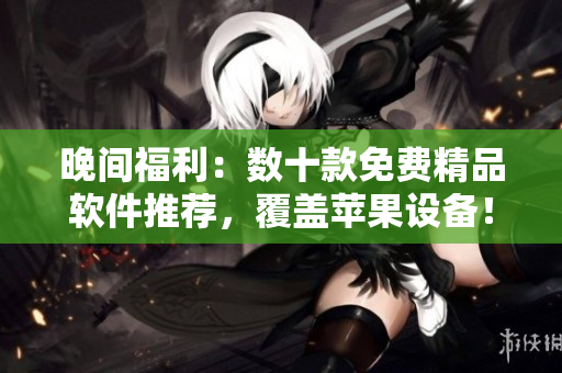晚間福利：數(shù)十款免費(fèi)精品軟件推薦，覆蓋蘋果設(shè)備！