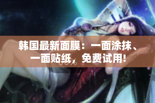 韓國最新面膜：一面涂抹、一面貼紙，免費(fèi)試用!