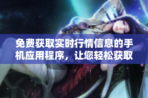 免費獲取實時行情信息的手機應用程序，讓您輕松獲取行情信息