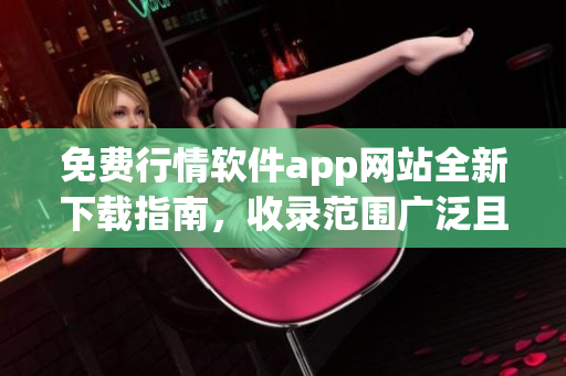 免費行情軟件app網(wǎng)站全新下載指南，收錄范圍廣泛且免費下載站點齊全