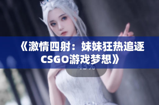 《激情四射：妹妹狂熱追逐CSGO游戲夢(mèng)想》