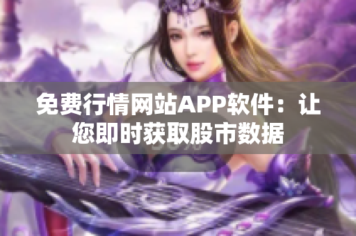 免費行情網(wǎng)站APP軟件：讓您即時獲取股市數(shù)據(jù)