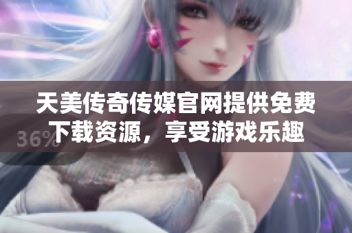 天美傳奇?zhèn)髅焦倬W(wǎng)提供免費(fèi)下載資源，享受游戲樂(lè)趣