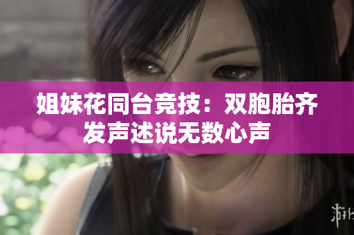 姐妹花同臺競技：雙胞胎齊發(fā)聲述說無數(shù)心聲