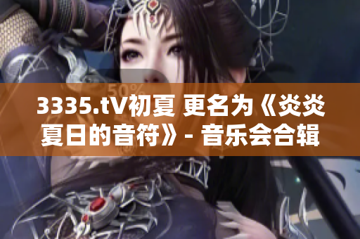 3335.t∨初夏 更名為《炎炎夏日的音符》- 音樂會合輯迎暑 