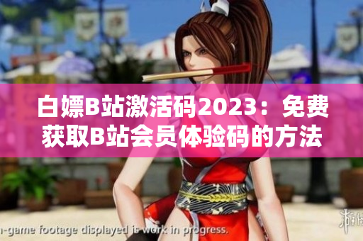 白嫖B站激活碼2023：免費獲取B站會員體驗碼的方法