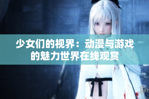 少女們的視界：動漫與游戲的魅力世界在線觀賞