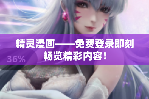 精靈漫畫——免費登錄即刻暢覽精彩內(nèi)容！