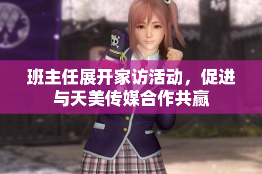 班主任展開家訪活動，促進與天美傳媒合作共贏