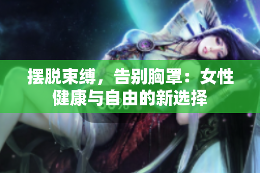 擺脫束縛，告別胸罩：女性健康與自由的新選擇