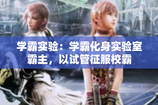 學(xué)霸實驗：學(xué)霸化身實驗室霸主，以試管征服校霸