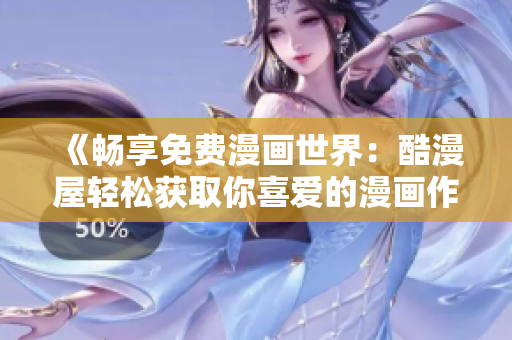 《暢享免費(fèi)漫畫(huà)世界：酷漫屋輕松獲取你喜愛(ài)的漫畫(huà)作品！》