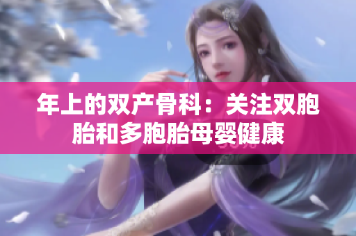 年上的雙產(chǎn)骨科：關(guān)注雙胞胎和多胞胎母嬰健康