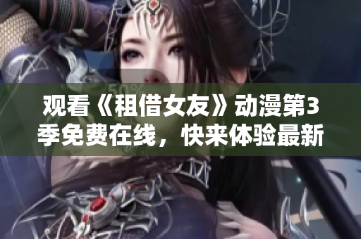 觀看《租借女友》動漫第3季免費(fèi)在線，快來體驗(yàn)最新劇集！