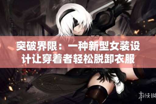 突破界限：一種新型女裝設(shè)計(jì)讓穿著者輕松脫卸衣服