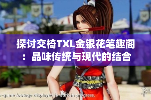 探討交椅TXL金銀花筆趣閣：品味傳統(tǒng)與現(xiàn)代的結(jié)合
