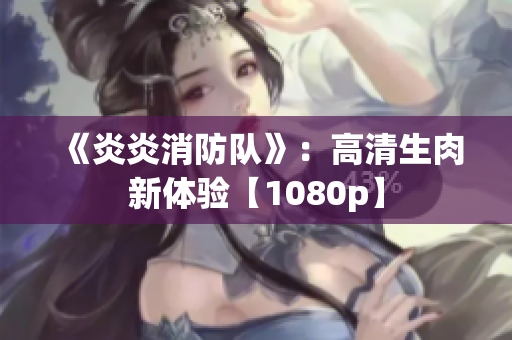 《炎炎消防隊》：高清生肉新體驗【1080p】