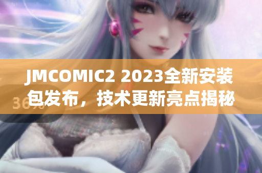 JMCOMIC2 2023全新安裝包發(fā)布，技術(shù)更新亮點(diǎn)揭秘