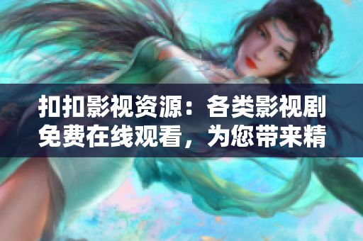 扣扣影視資源：各類(lèi)影視劇免費(fèi)在線(xiàn)觀看，為您帶來(lái)精彩電影電視劇資源