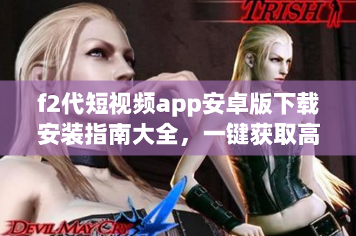 f2代短視頻app安卓版下載安裝指南大全，一鍵獲取高清短視頻內容及互動功能