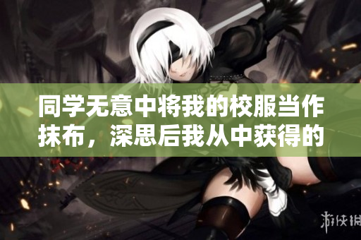 同學無意中將我的校服當作抹布，深思后我從中獲得的教訓