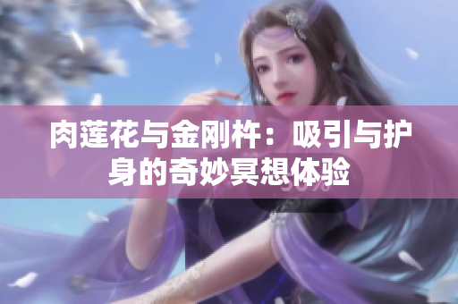 肉蓮花與金剛杵：吸引與護身的奇妙冥想體驗