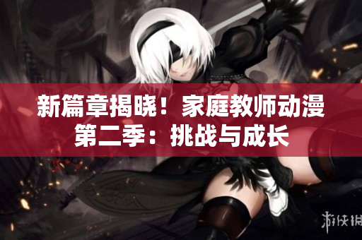 新篇章揭曉！家庭教師動漫第二季：挑戰(zhàn)與成長