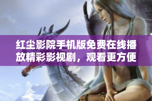 紅塵影院手機(jī)版免費(fèi)在線播放精彩影視劇，觀看更方便快捷