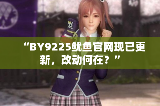 “BY9225魷魚官網(wǎng)現(xiàn)已更新，改動(dòng)何在？”