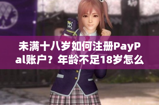 未滿十八歲如何注冊(cè)PayPal賬戶？年齡不足18歲怎么開通PayPal？