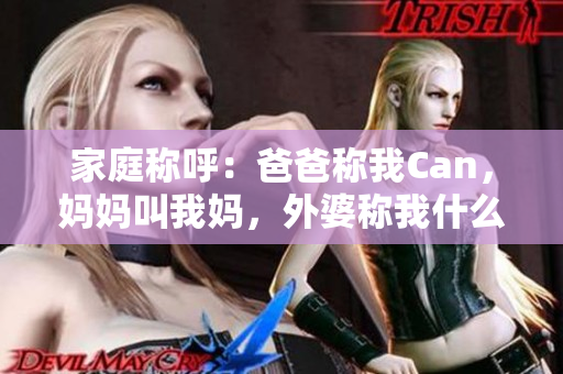 家庭稱呼：爸爸稱我Can，媽媽叫我媽，外婆稱我什么？